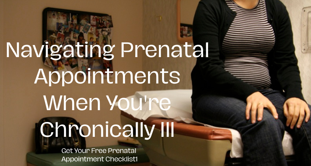 Navigating Prenatal Appointments When You're Chronically Ill Halfed